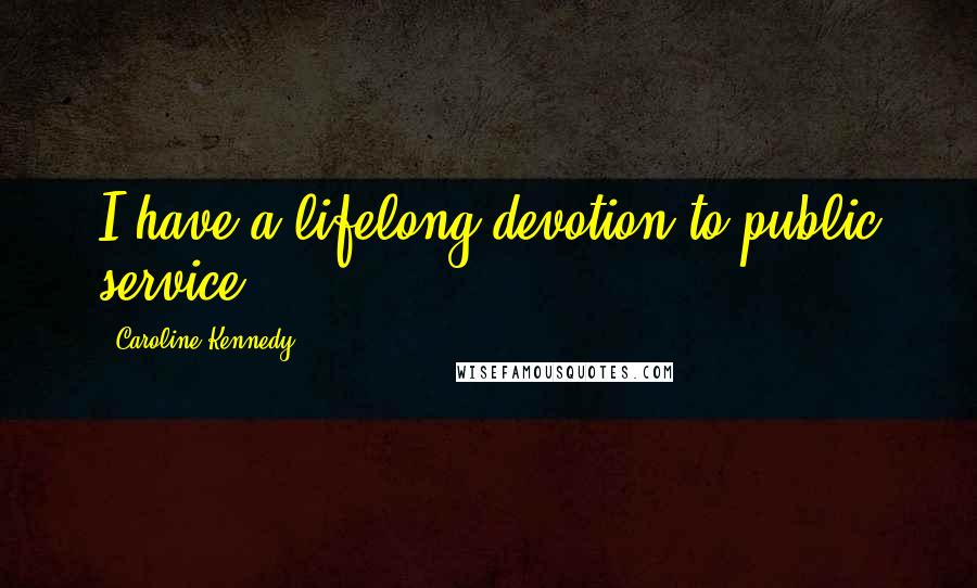 Caroline Kennedy Quotes: I have a lifelong devotion to public service.