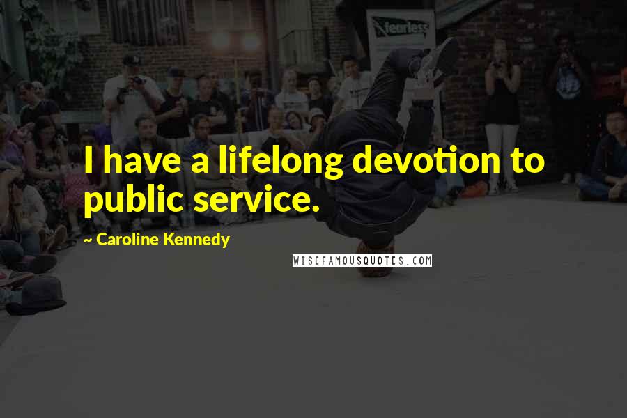 Caroline Kennedy Quotes: I have a lifelong devotion to public service.