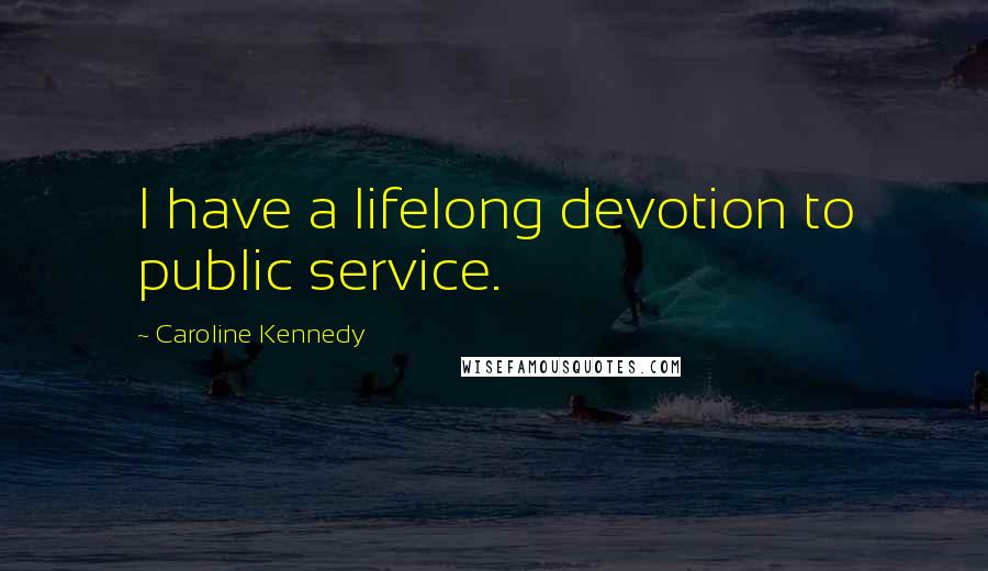 Caroline Kennedy Quotes: I have a lifelong devotion to public service.