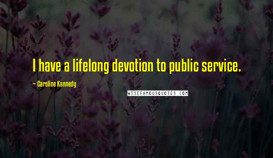 Caroline Kennedy Quotes: I have a lifelong devotion to public service.