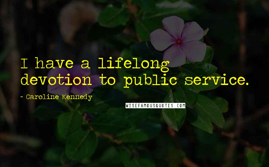 Caroline Kennedy Quotes: I have a lifelong devotion to public service.