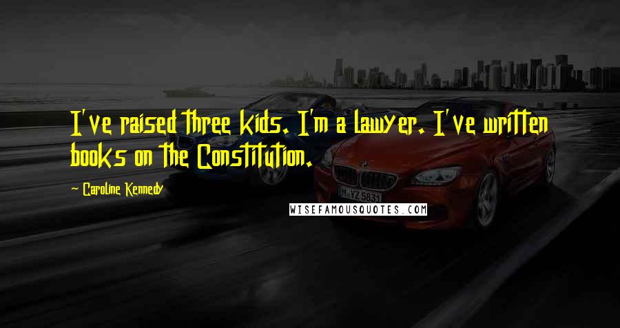 Caroline Kennedy Quotes: I've raised three kids. I'm a lawyer. I've written books on the Constitution.