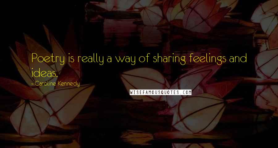 Caroline Kennedy Quotes: Poetry is really a way of sharing feelings and ideas.