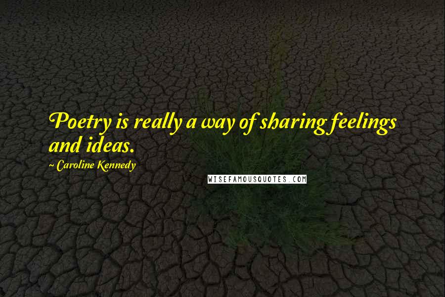 Caroline Kennedy Quotes: Poetry is really a way of sharing feelings and ideas.