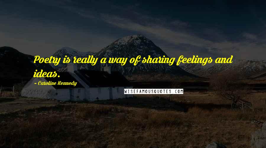 Caroline Kennedy Quotes: Poetry is really a way of sharing feelings and ideas.