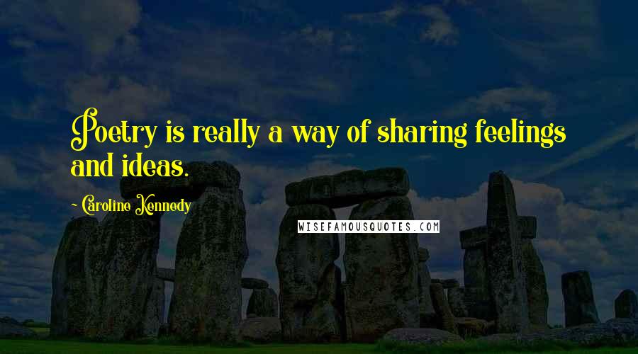 Caroline Kennedy Quotes: Poetry is really a way of sharing feelings and ideas.