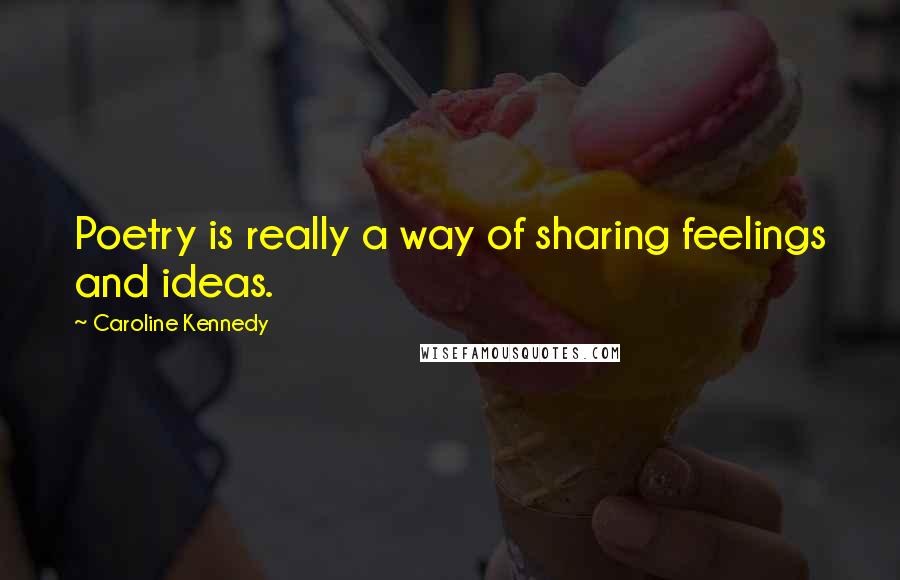Caroline Kennedy Quotes: Poetry is really a way of sharing feelings and ideas.