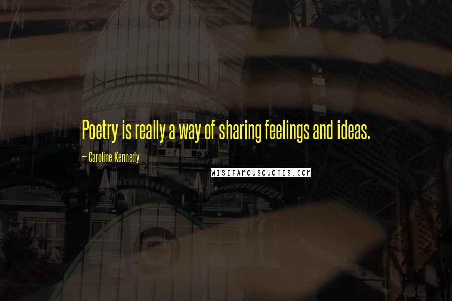 Caroline Kennedy Quotes: Poetry is really a way of sharing feelings and ideas.