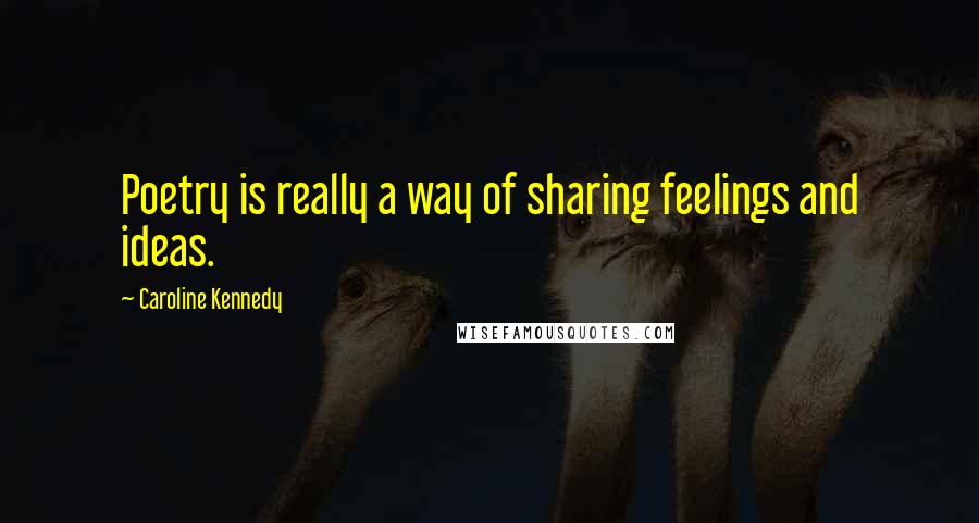 Caroline Kennedy Quotes: Poetry is really a way of sharing feelings and ideas.