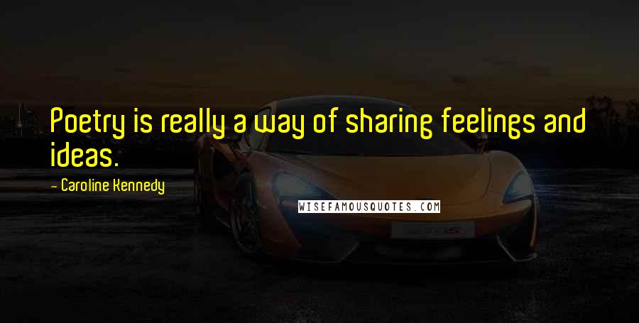 Caroline Kennedy Quotes: Poetry is really a way of sharing feelings and ideas.