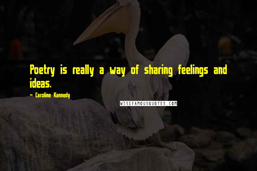 Caroline Kennedy Quotes: Poetry is really a way of sharing feelings and ideas.