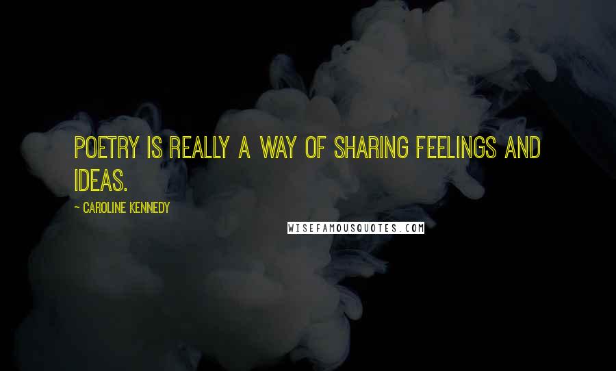 Caroline Kennedy Quotes: Poetry is really a way of sharing feelings and ideas.
