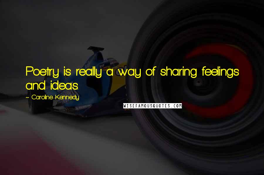 Caroline Kennedy Quotes: Poetry is really a way of sharing feelings and ideas.