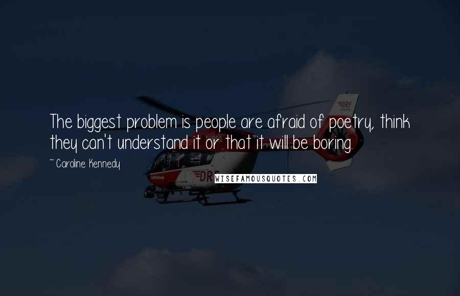 Caroline Kennedy Quotes: The biggest problem is people are afraid of poetry, think they can't understand it or that it will be boring.