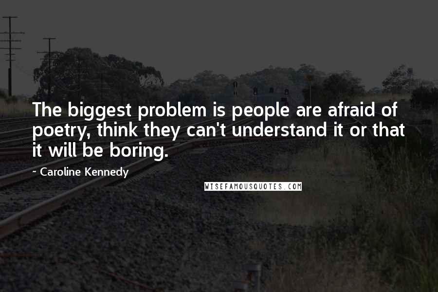 Caroline Kennedy Quotes: The biggest problem is people are afraid of poetry, think they can't understand it or that it will be boring.