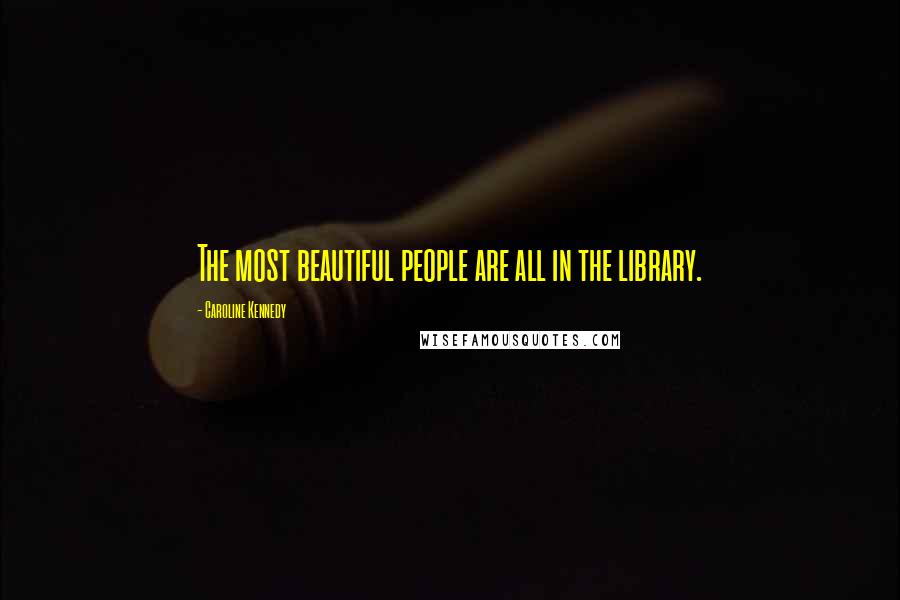 Caroline Kennedy Quotes: The most beautiful people are all in the library.