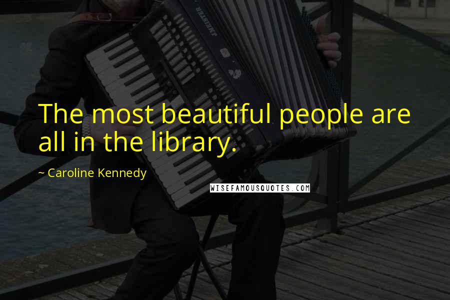 Caroline Kennedy Quotes: The most beautiful people are all in the library.
