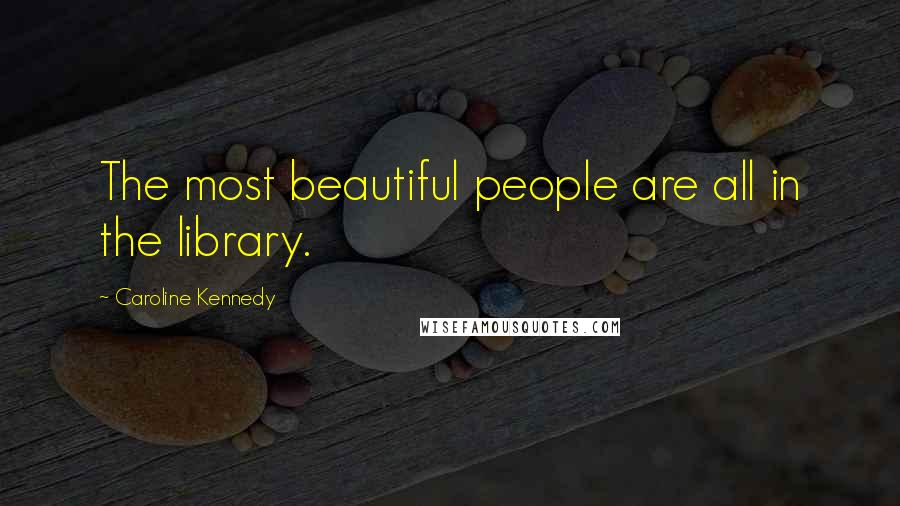 Caroline Kennedy Quotes: The most beautiful people are all in the library.