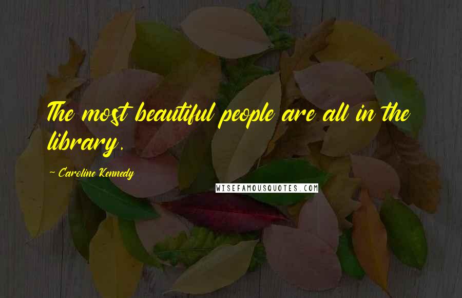 Caroline Kennedy Quotes: The most beautiful people are all in the library.