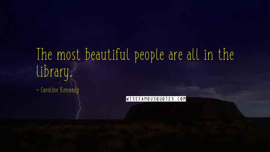 Caroline Kennedy Quotes: The most beautiful people are all in the library.