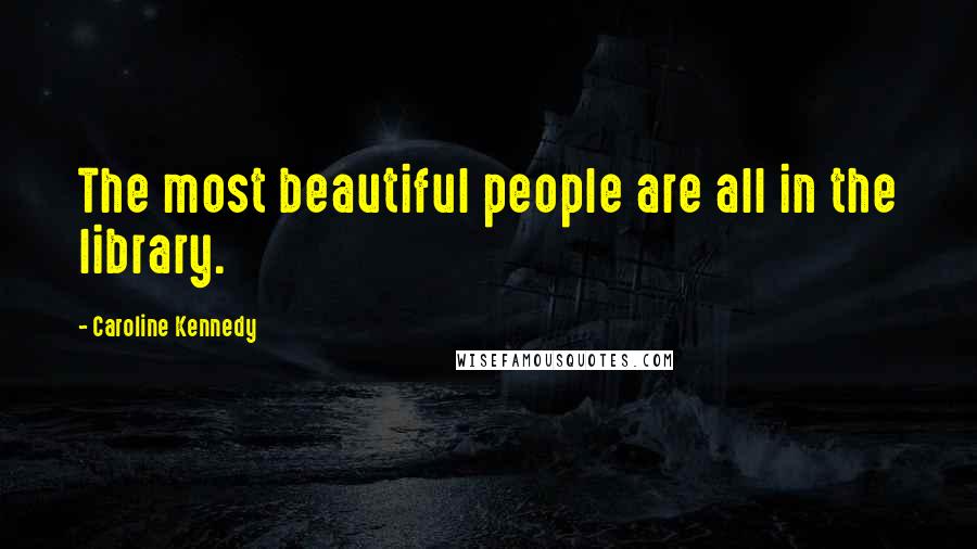 Caroline Kennedy Quotes: The most beautiful people are all in the library.