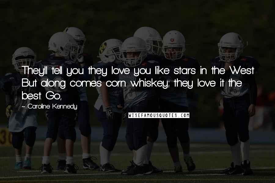 Caroline Kennedy Quotes: They'll tell you they love you like stars in the West But along comes corn whiskey; they love it the best. Go,