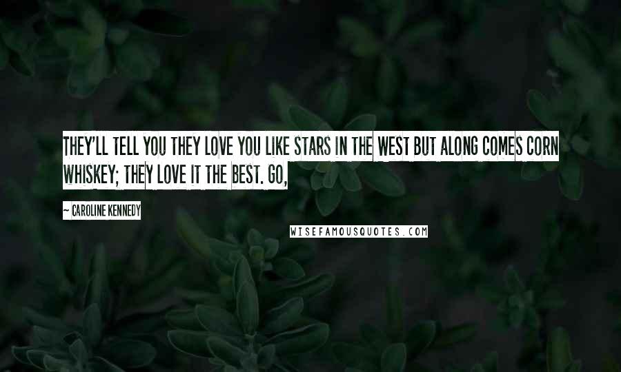 Caroline Kennedy Quotes: They'll tell you they love you like stars in the West But along comes corn whiskey; they love it the best. Go,