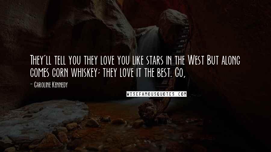 Caroline Kennedy Quotes: They'll tell you they love you like stars in the West But along comes corn whiskey; they love it the best. Go,