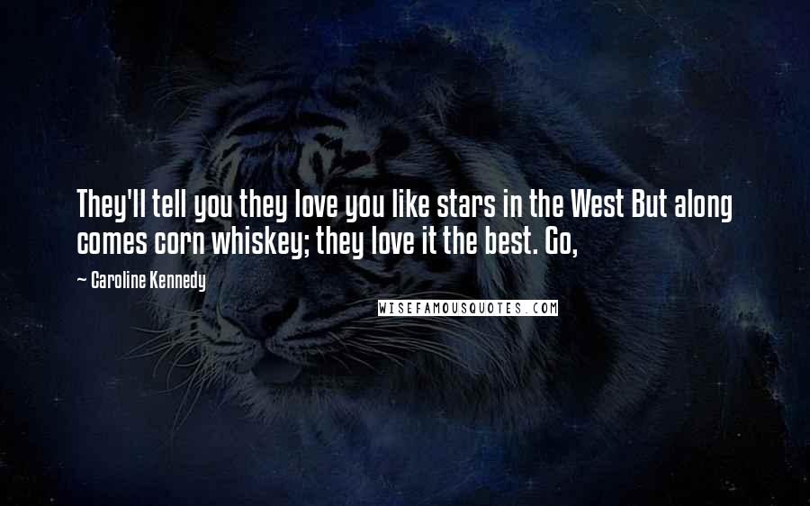 Caroline Kennedy Quotes: They'll tell you they love you like stars in the West But along comes corn whiskey; they love it the best. Go,