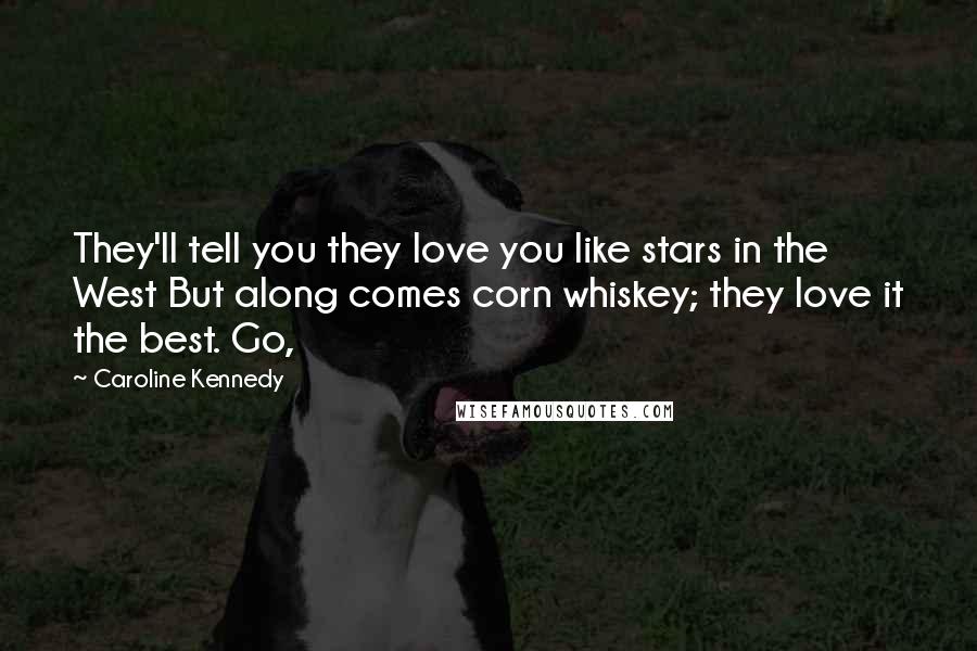 Caroline Kennedy Quotes: They'll tell you they love you like stars in the West But along comes corn whiskey; they love it the best. Go,