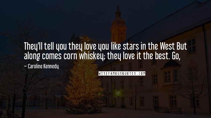 Caroline Kennedy Quotes: They'll tell you they love you like stars in the West But along comes corn whiskey; they love it the best. Go,