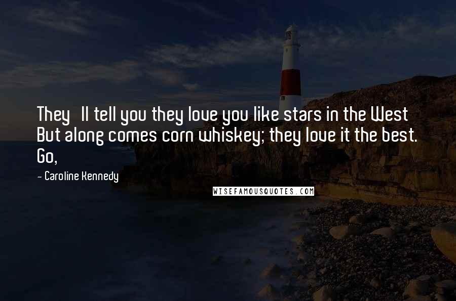 Caroline Kennedy Quotes: They'll tell you they love you like stars in the West But along comes corn whiskey; they love it the best. Go,