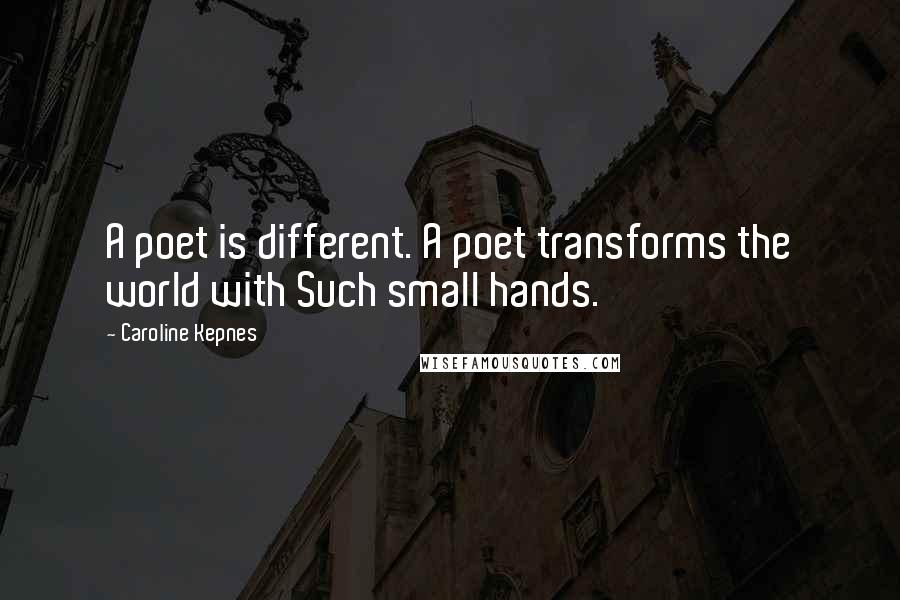 Caroline Kepnes Quotes: A poet is different. A poet transforms the world with Such small hands.