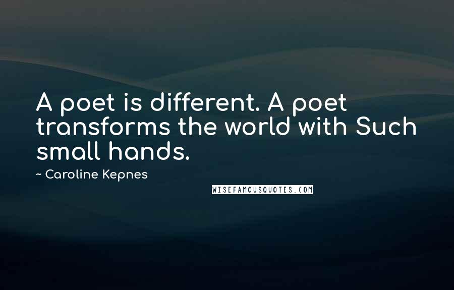 Caroline Kepnes Quotes: A poet is different. A poet transforms the world with Such small hands.