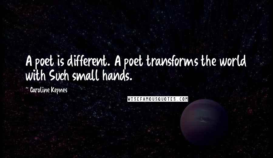 Caroline Kepnes Quotes: A poet is different. A poet transforms the world with Such small hands.