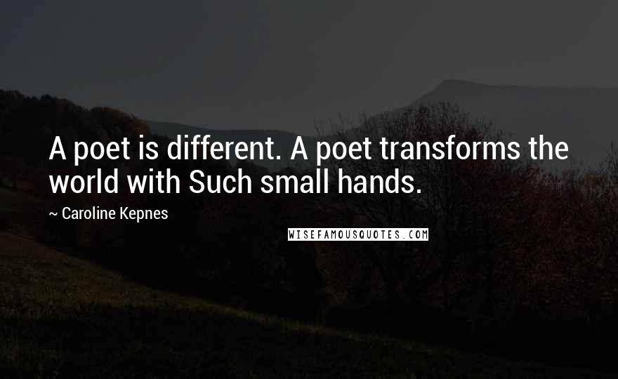Caroline Kepnes Quotes: A poet is different. A poet transforms the world with Such small hands.