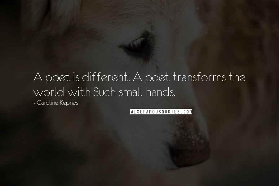 Caroline Kepnes Quotes: A poet is different. A poet transforms the world with Such small hands.