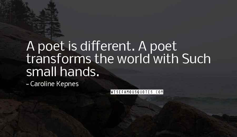 Caroline Kepnes Quotes: A poet is different. A poet transforms the world with Such small hands.