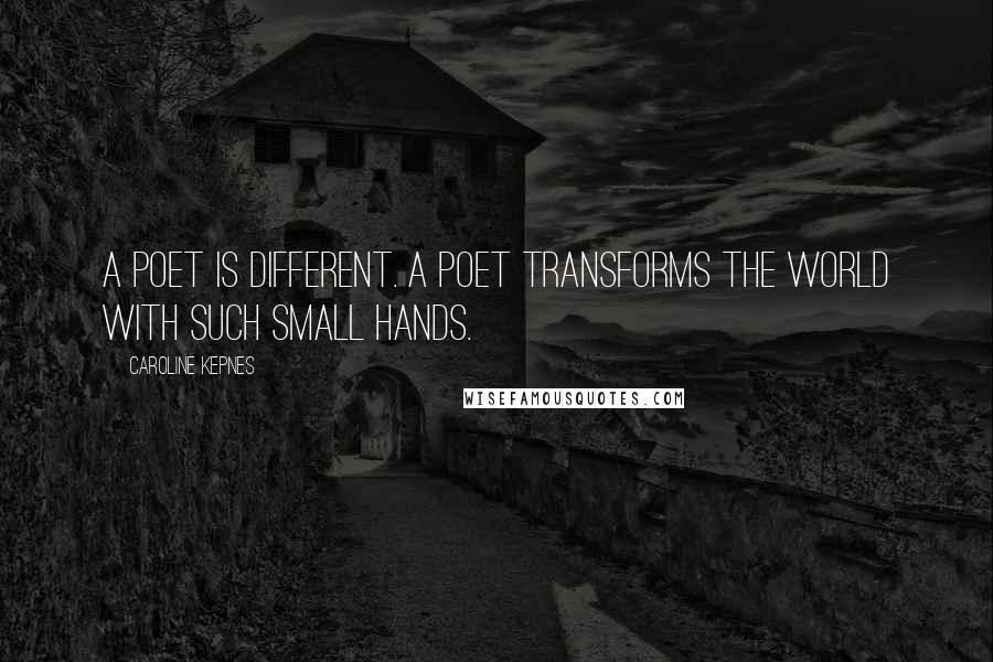 Caroline Kepnes Quotes: A poet is different. A poet transforms the world with Such small hands.