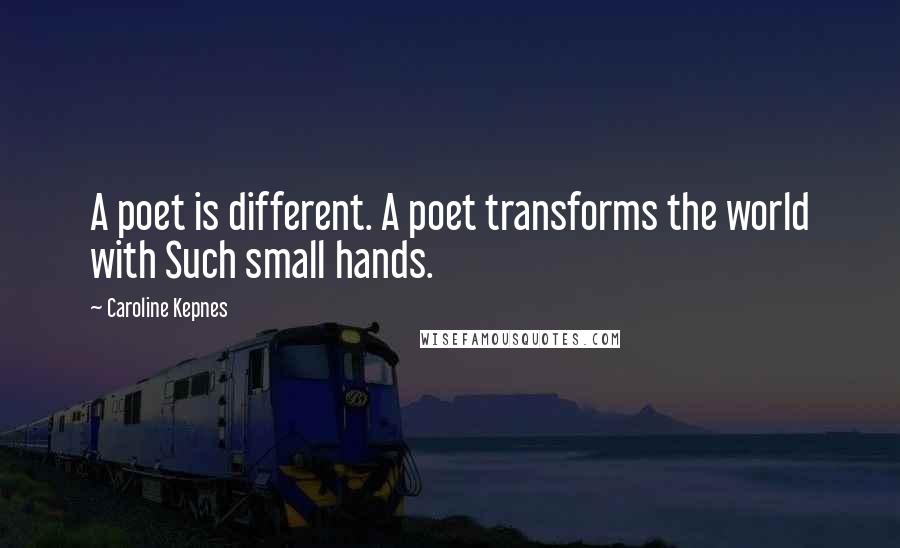 Caroline Kepnes Quotes: A poet is different. A poet transforms the world with Such small hands.