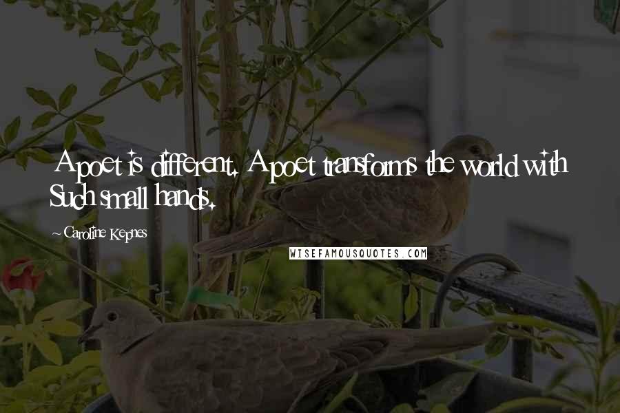 Caroline Kepnes Quotes: A poet is different. A poet transforms the world with Such small hands.