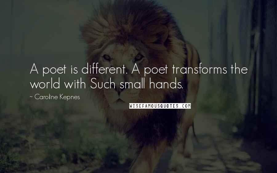 Caroline Kepnes Quotes: A poet is different. A poet transforms the world with Such small hands.
