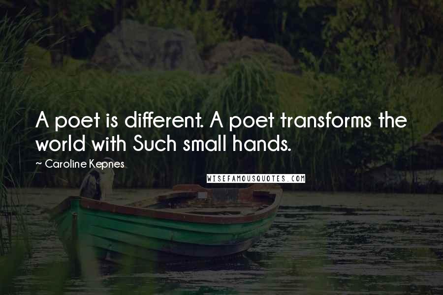 Caroline Kepnes Quotes: A poet is different. A poet transforms the world with Such small hands.