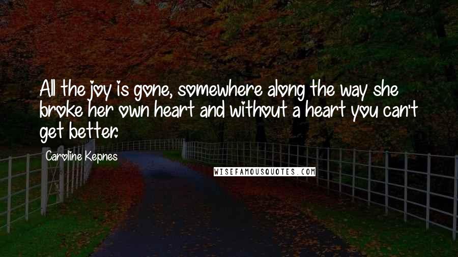 Caroline Kepnes Quotes: All the joy is gone, somewhere along the way she broke her own heart and without a heart you can't get better.