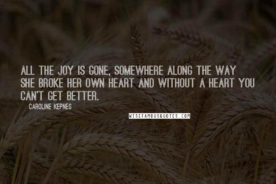 Caroline Kepnes Quotes: All the joy is gone, somewhere along the way she broke her own heart and without a heart you can't get better.