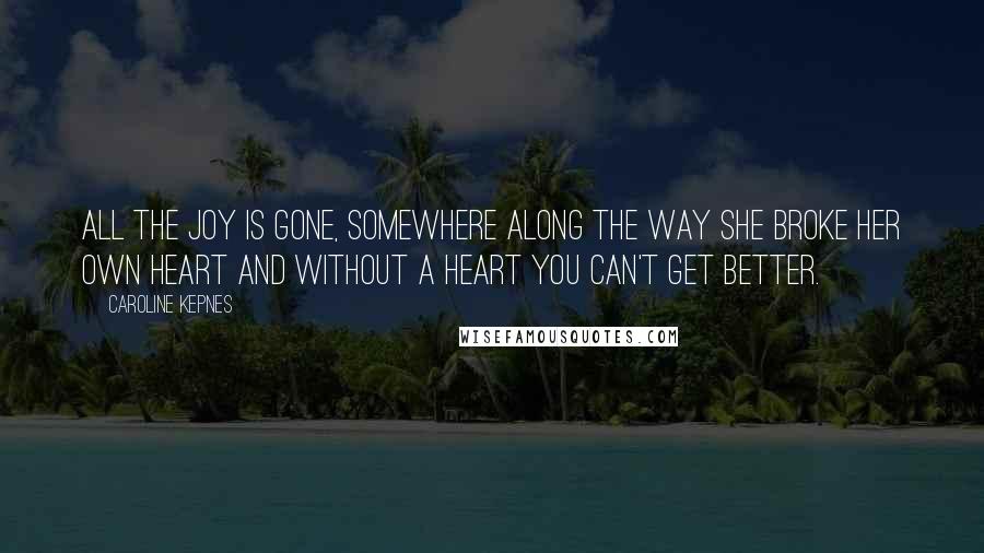 Caroline Kepnes Quotes: All the joy is gone, somewhere along the way she broke her own heart and without a heart you can't get better.