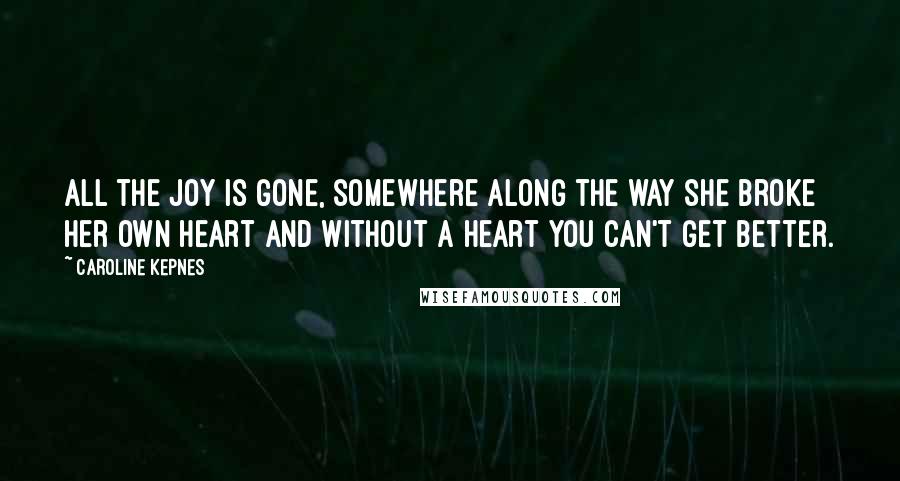Caroline Kepnes Quotes: All the joy is gone, somewhere along the way she broke her own heart and without a heart you can't get better.