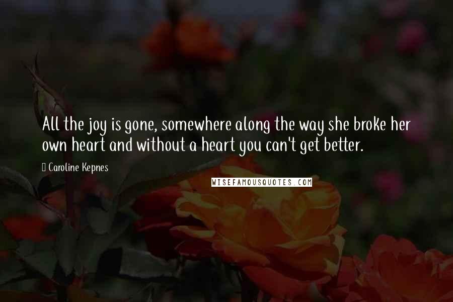 Caroline Kepnes Quotes: All the joy is gone, somewhere along the way she broke her own heart and without a heart you can't get better.