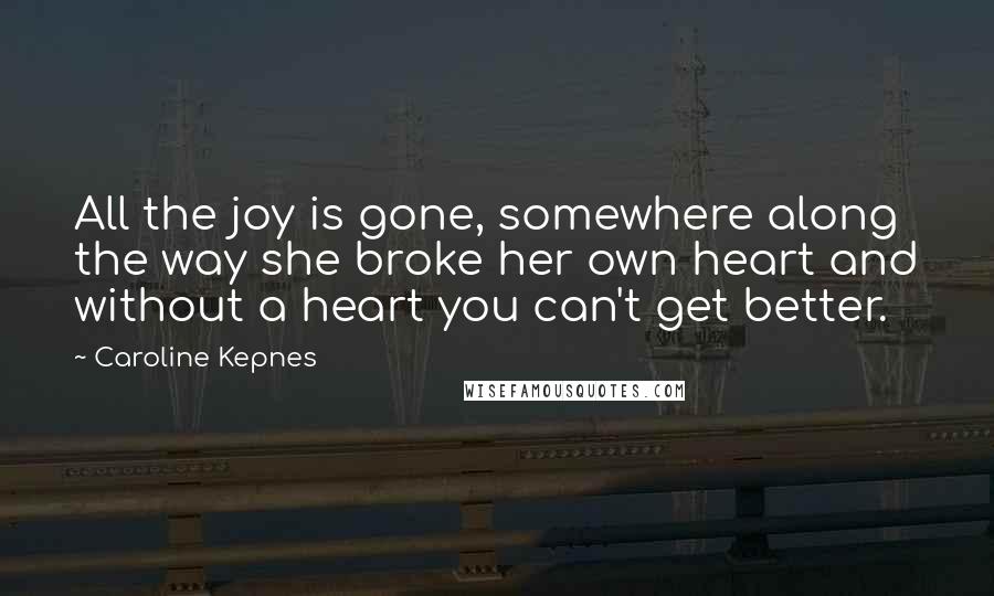 Caroline Kepnes Quotes: All the joy is gone, somewhere along the way she broke her own heart and without a heart you can't get better.