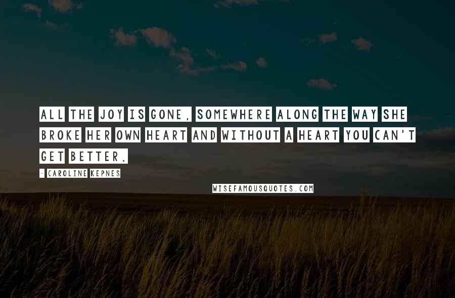 Caroline Kepnes Quotes: All the joy is gone, somewhere along the way she broke her own heart and without a heart you can't get better.